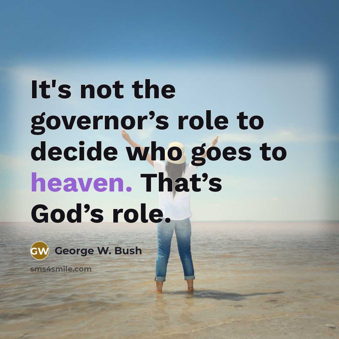 “It's not the governor’s role to decide who goes to heaven. That’s God’s role.” quote by George W. Bush