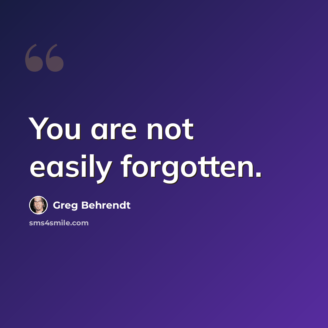 “You are not easily forgotten.” quote by Greg Behrendt