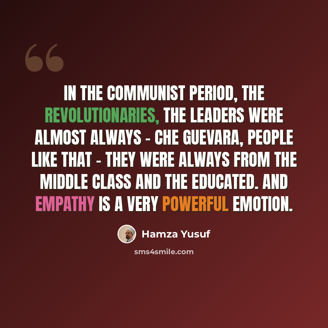 “In the Communist period, the revolutionaries, the leaders were almost always - Che Guevara, people like that - they were always from the middle class and the educated. And empathy is a very powerful emotion.” quote by Hamza Yusuf