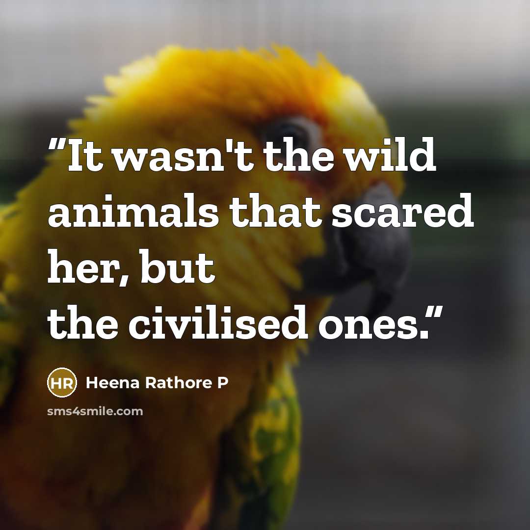 “It wasn't the wild animals that scared her, but the civilised ones.” quote by Heena Rathore P