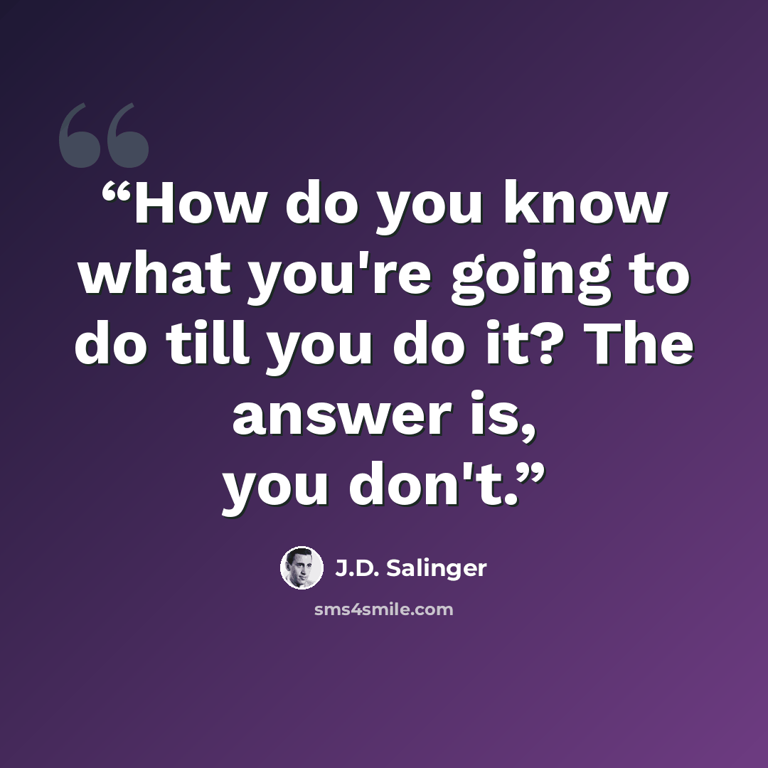 “How do you know what you're going to do till you do it? The answer is, you don't.” quote by J.D. Salinger