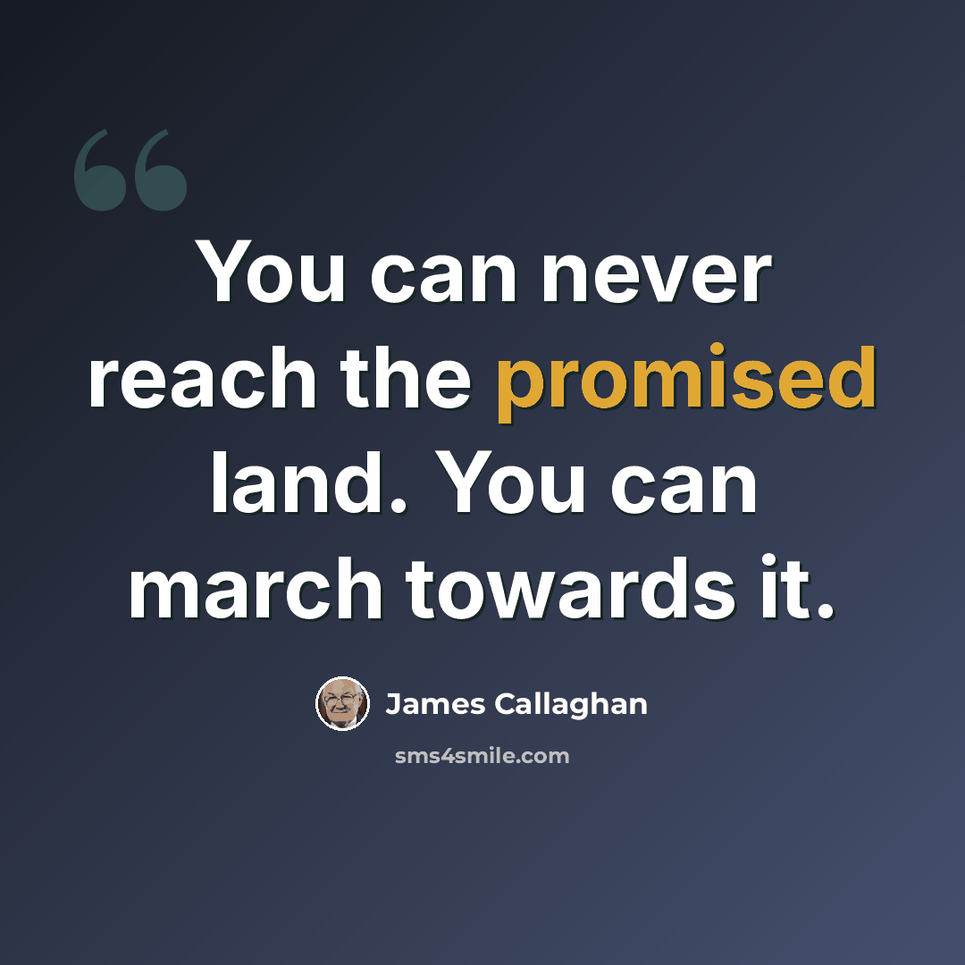 “You can never reach the promised land. You can march towards it.” quote by James Callaghan