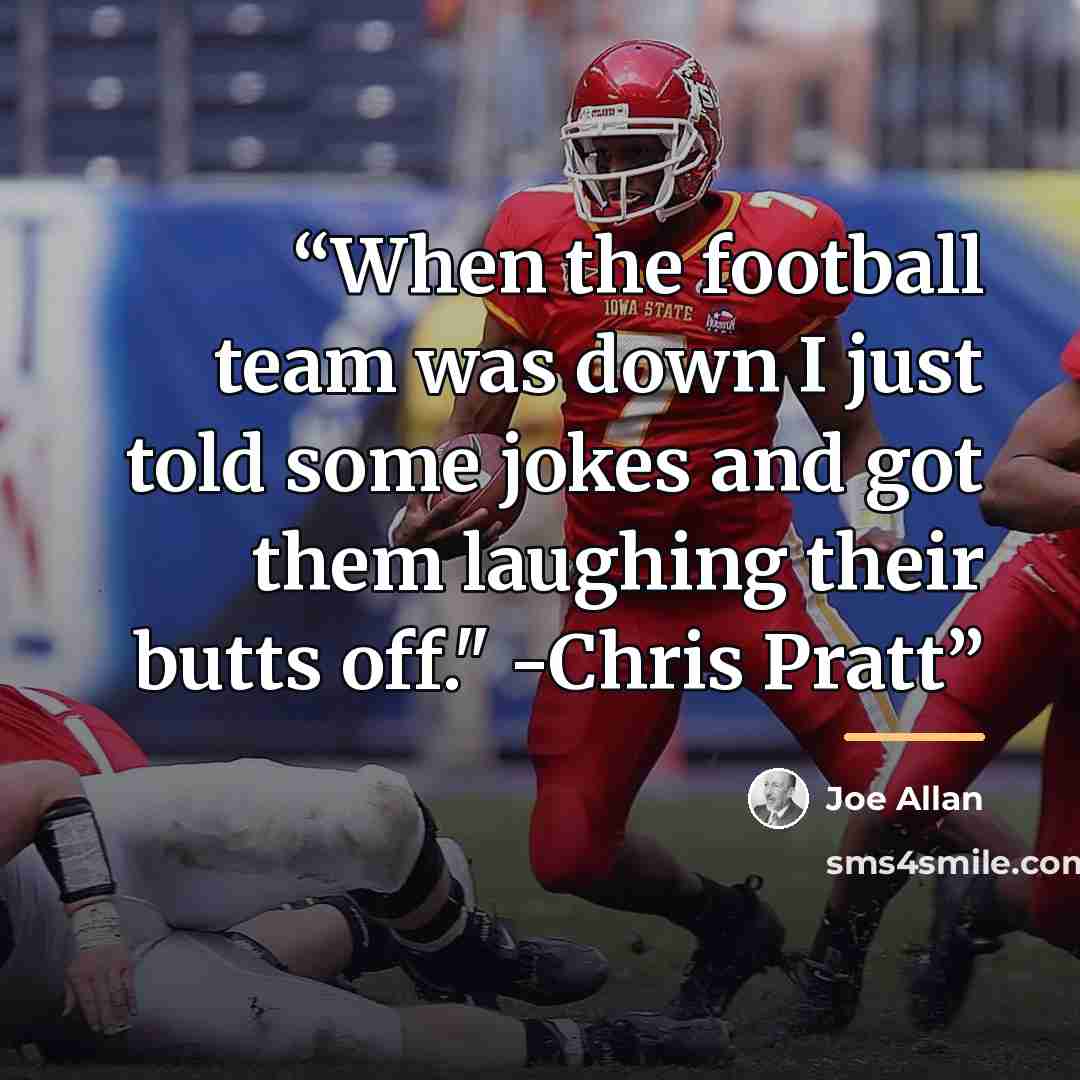 “When the football team was down I just told some jokes and got them laughing their butts off." -Chris Pratt” quote by Joe Allan