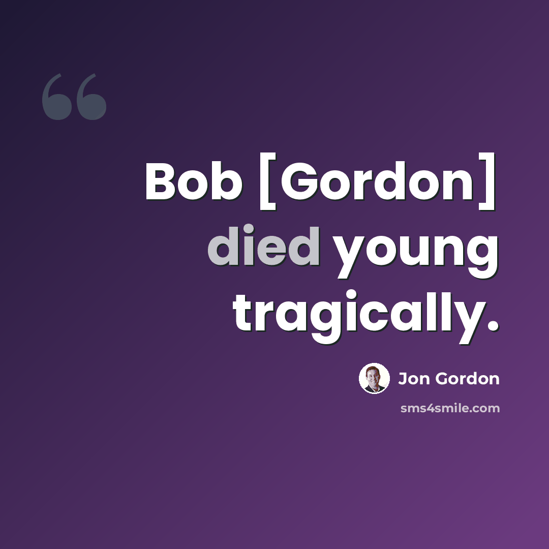 “Bob [Gordon] died young tragically.” quote by Jon Gordon