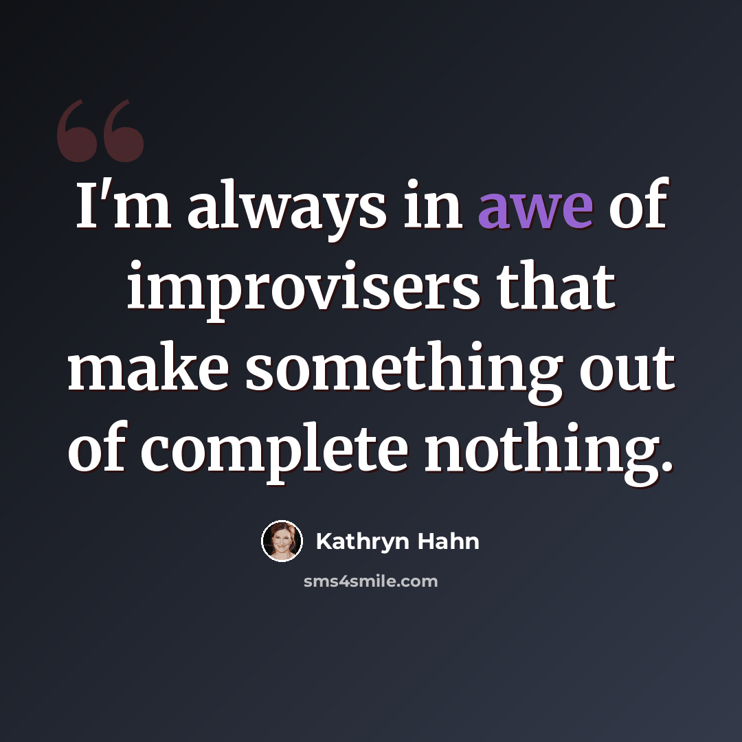 “I'm always in awe of improvisers that make something out of complete nothing.” quote by Kathryn Hahn