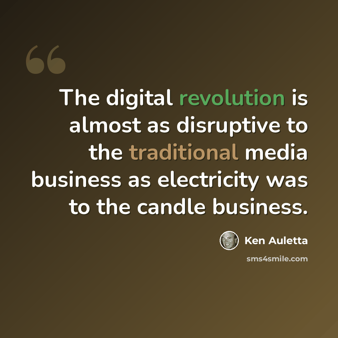 “The digital revolution is almost as disruptive to the traditional media business as electricity was to the candle business.” quote by Ken Auletta