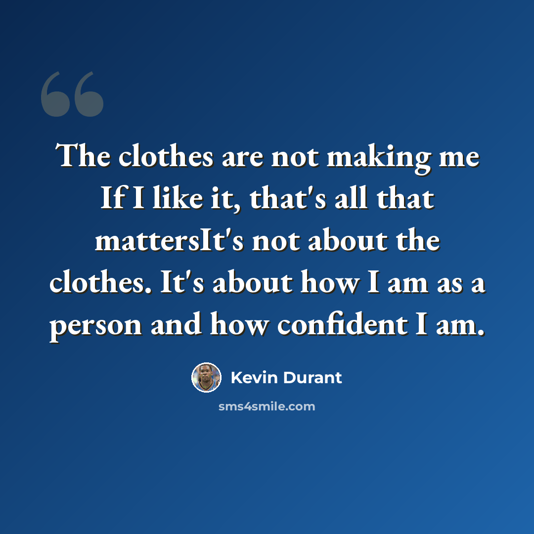“The clothes are not making me If I like it, that's all that mattersIt's not about the clothes. It's about how I am as a person and how confident I am.” quote by Kevin Durant
