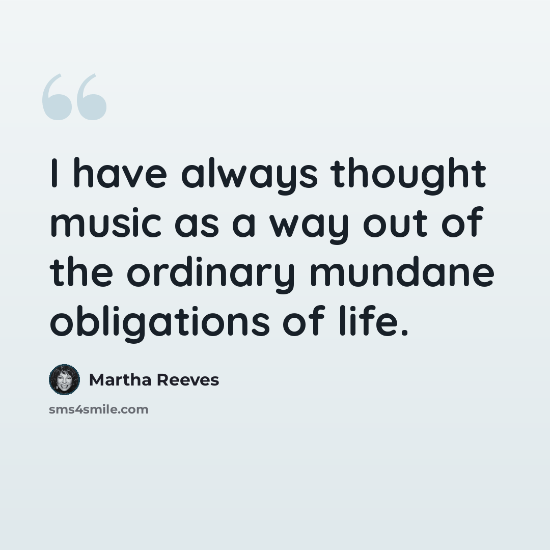 “I have always thought music as a way out of the ordinary mundane obligations of life.” quote by Martha Reeves
