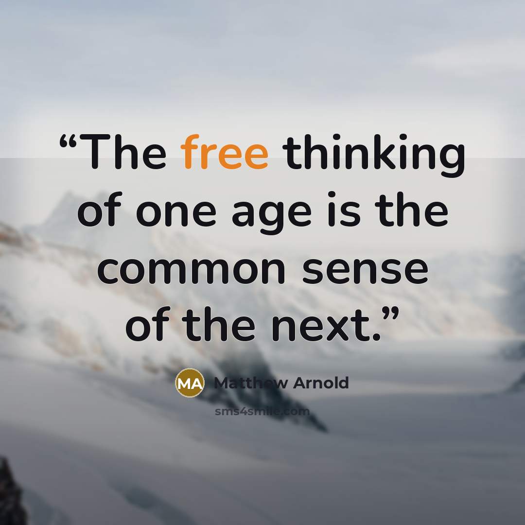 “The free thinking of one age is the common sense of the next.” quote by Matthew Arnold