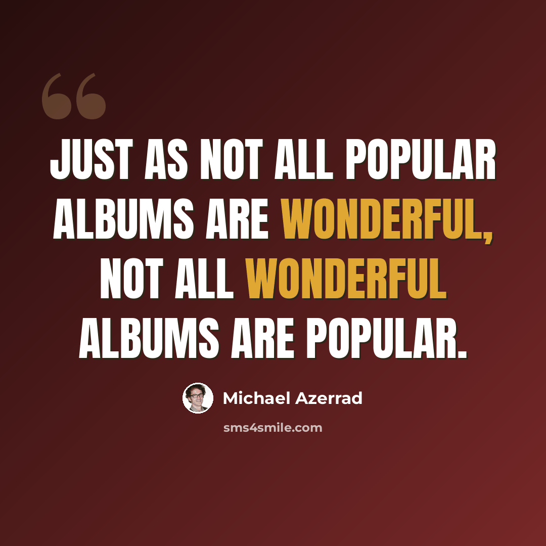 “Just as not all popular albums are wonderful, not all wonderful albums are popular.” quote by Michael Azerrad