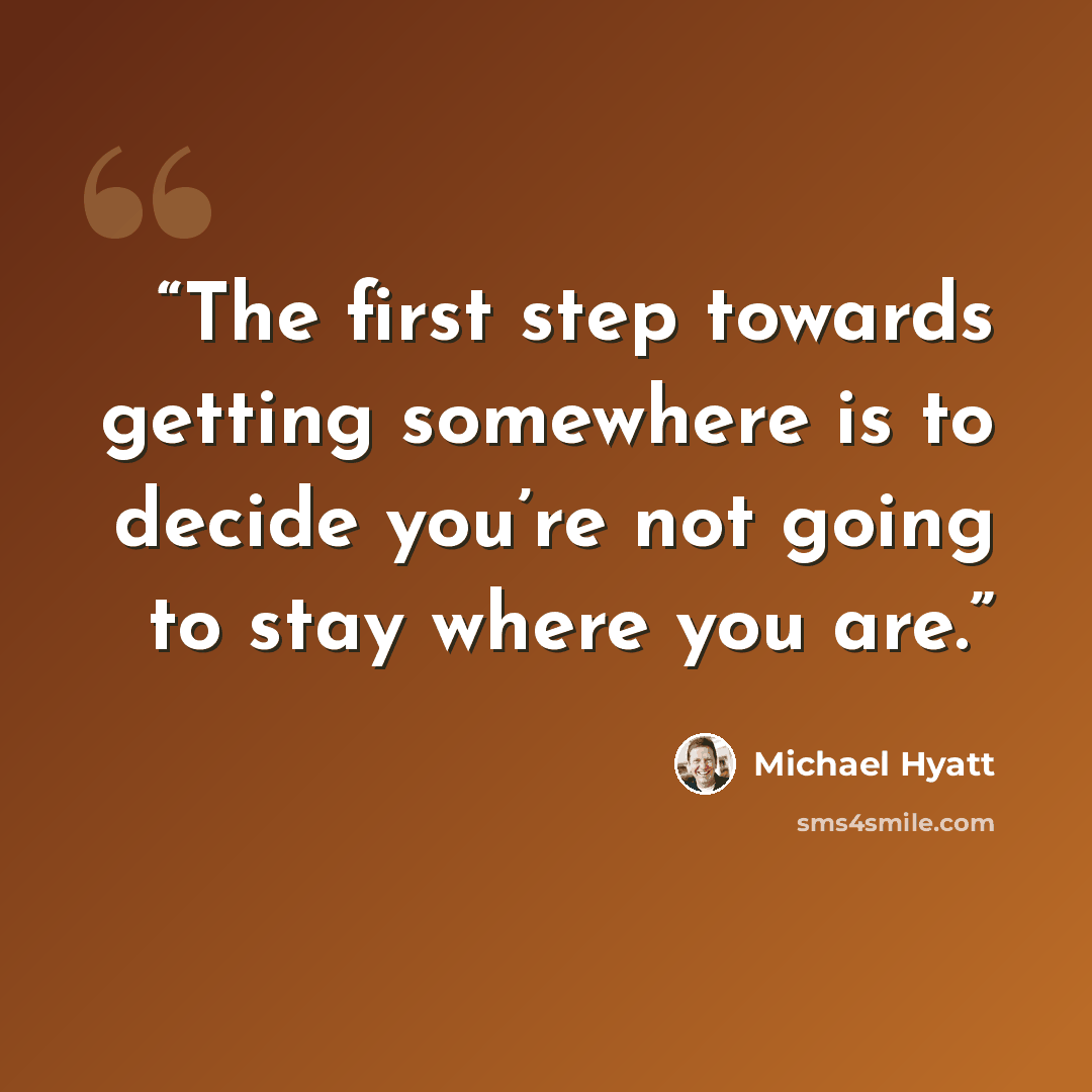 “The first step towards getting somewhere is to decide you’re not going to stay where you are.” quote by Michael Hyatt
