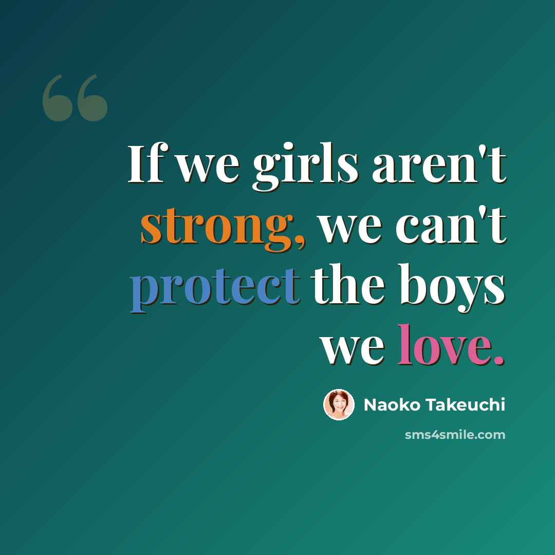 “If we girls aren't strong, we can't protect the boys we love.” quote by Naoko Takeuchi