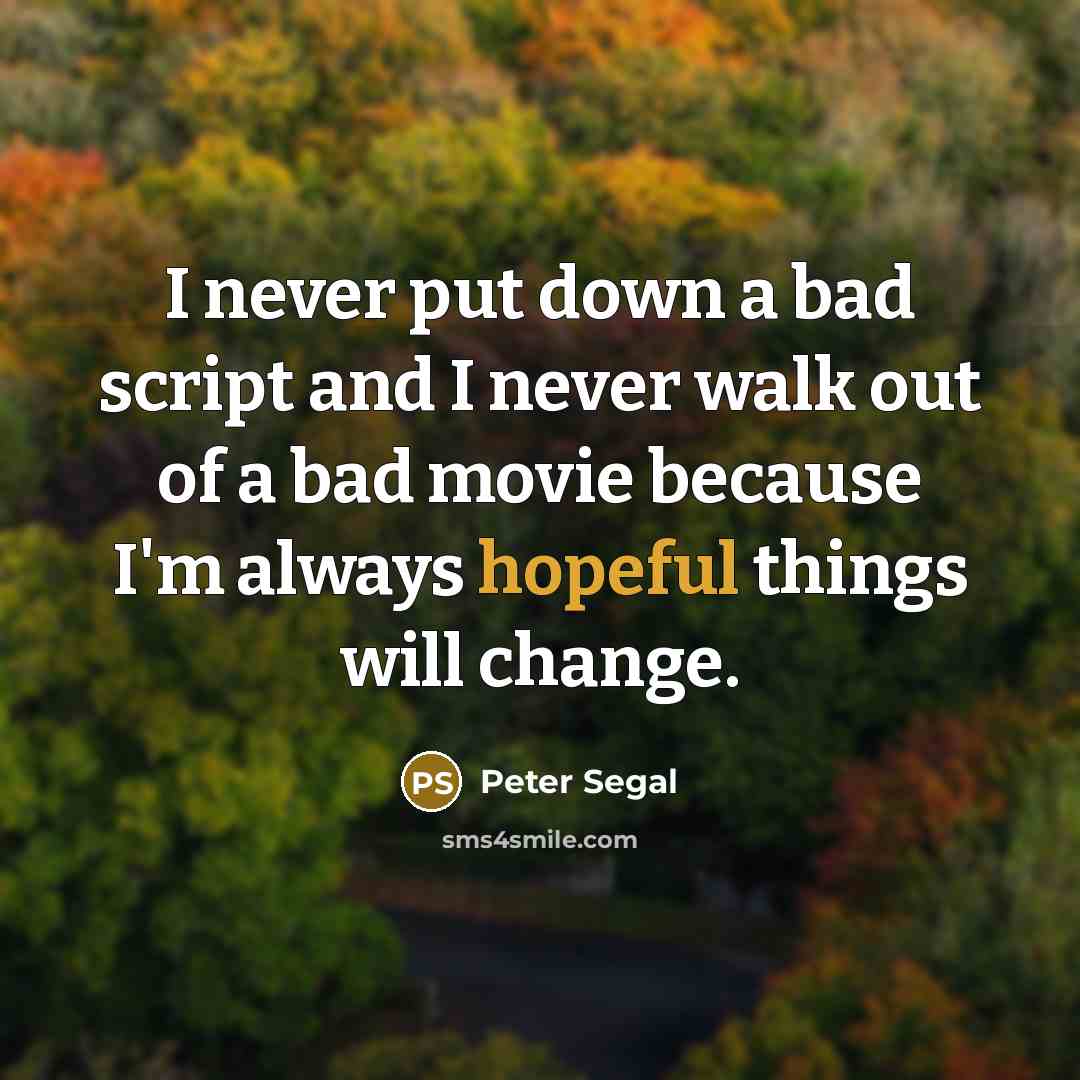 “I never put down a bad script and I never walk out of a bad movie because I'm always hopeful things will change.” quote by Peter Segal