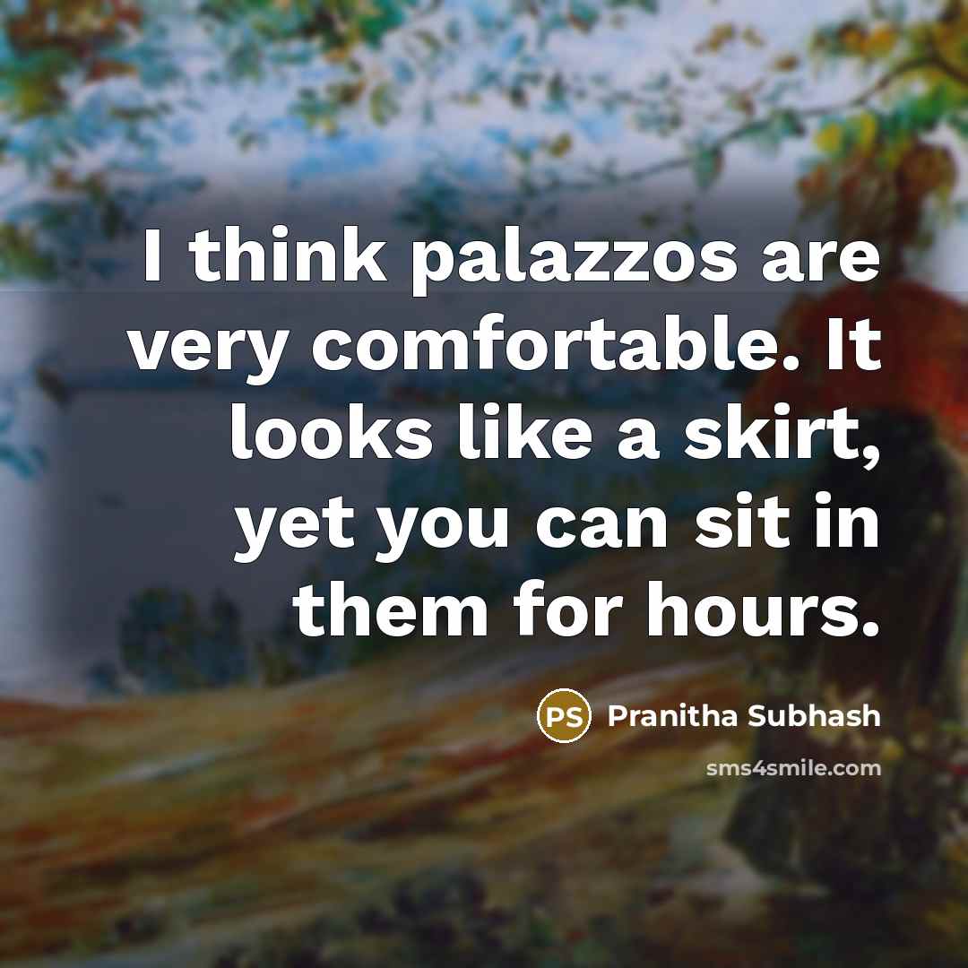 “I think palazzos are very comfortable. It looks like a skirt, yet you can sit in them for hours.” quote by Pranitha Subhash