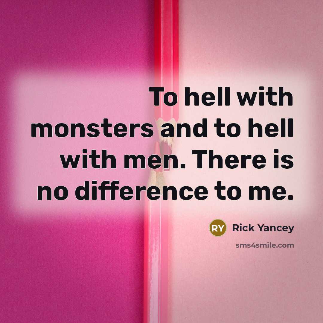 “To hell with monsters and to hell with men. There is no difference to me.” quote by Rick Yancey