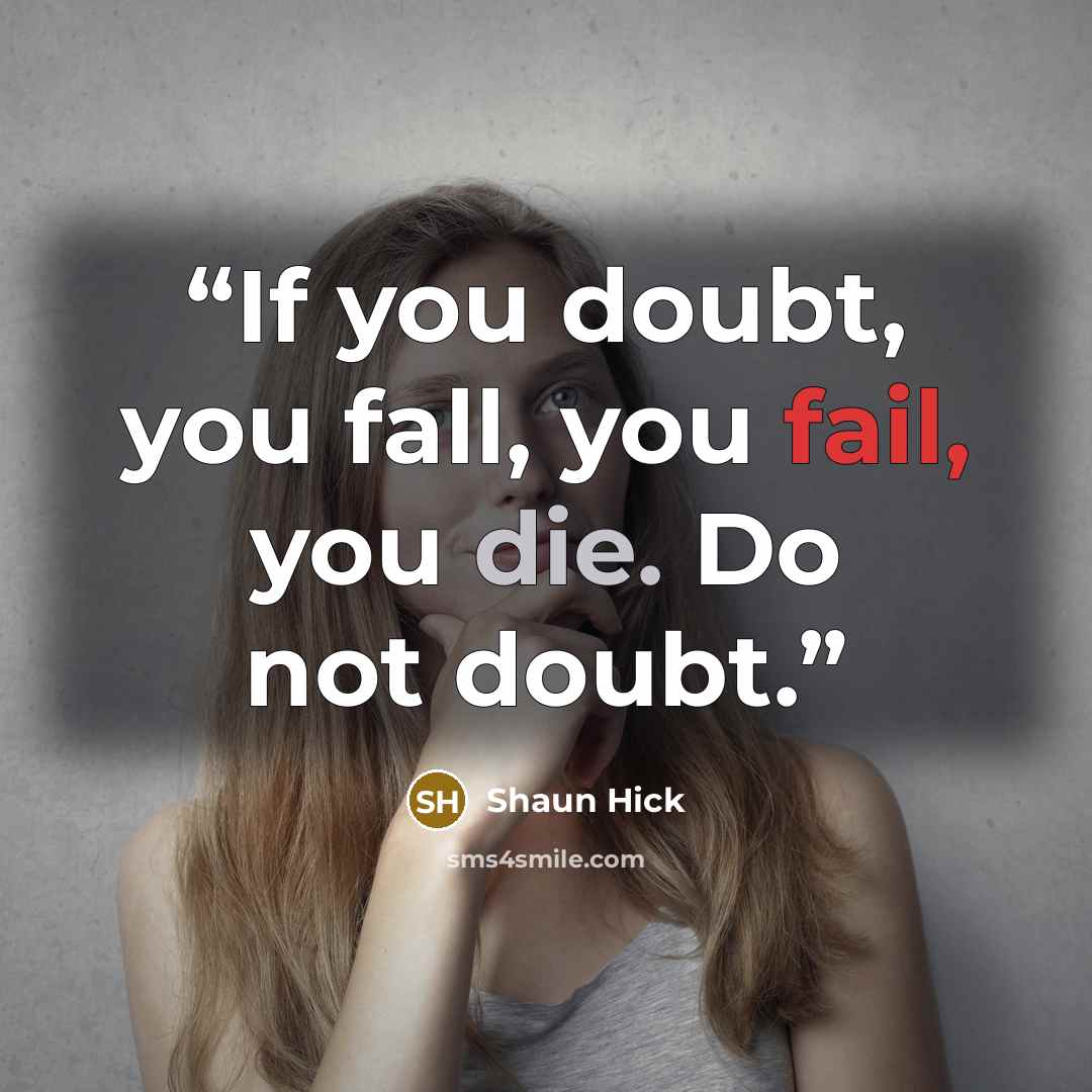 “If you doubt, you fall, you fail, you die. Do not doubt.” quote by Shaun Hick