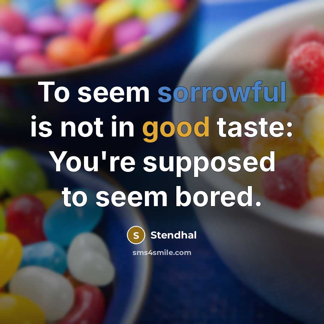 “To seem sorrowful is not in good taste: You're supposed to seem bored.” quote by Stendhal