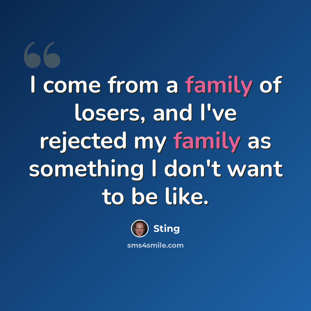 “I come from a family of losers, and I've rejected my family as something I don't want to be like.” quote by Sting