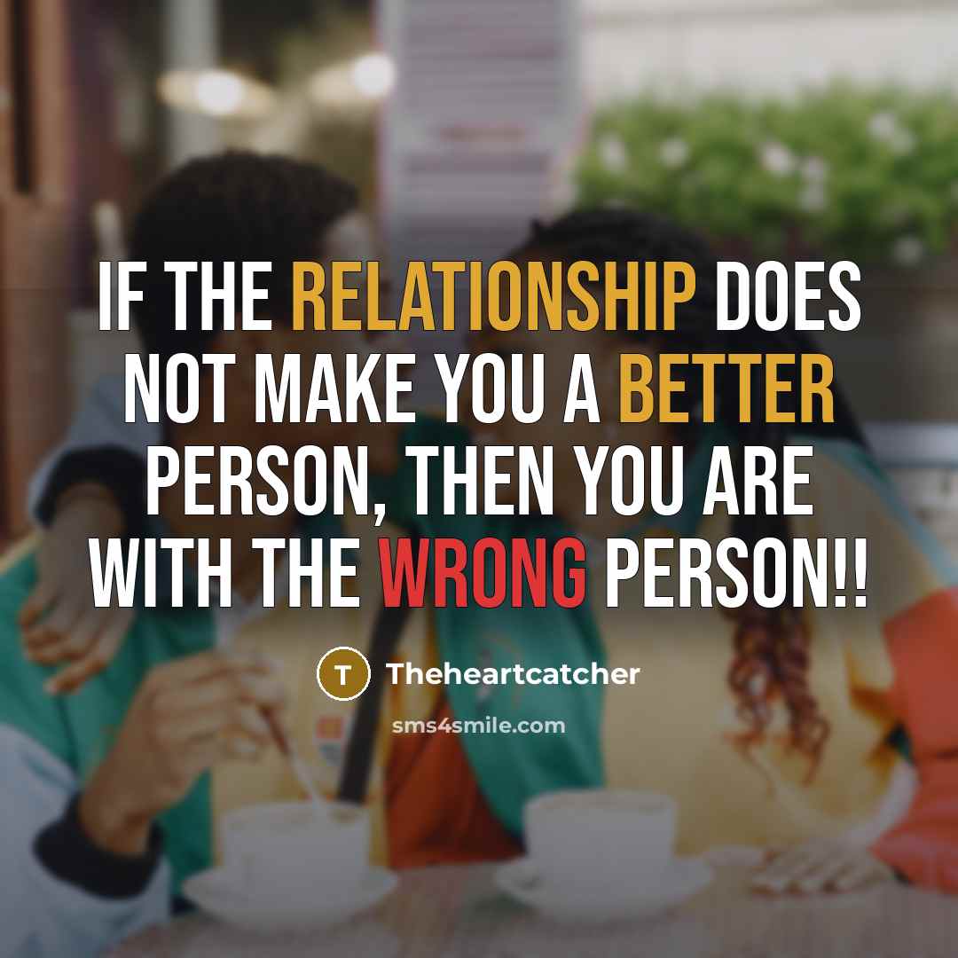 “If the relationship does not make you a better person, then you are with the wrong person!!” quote by Theheartcatcher