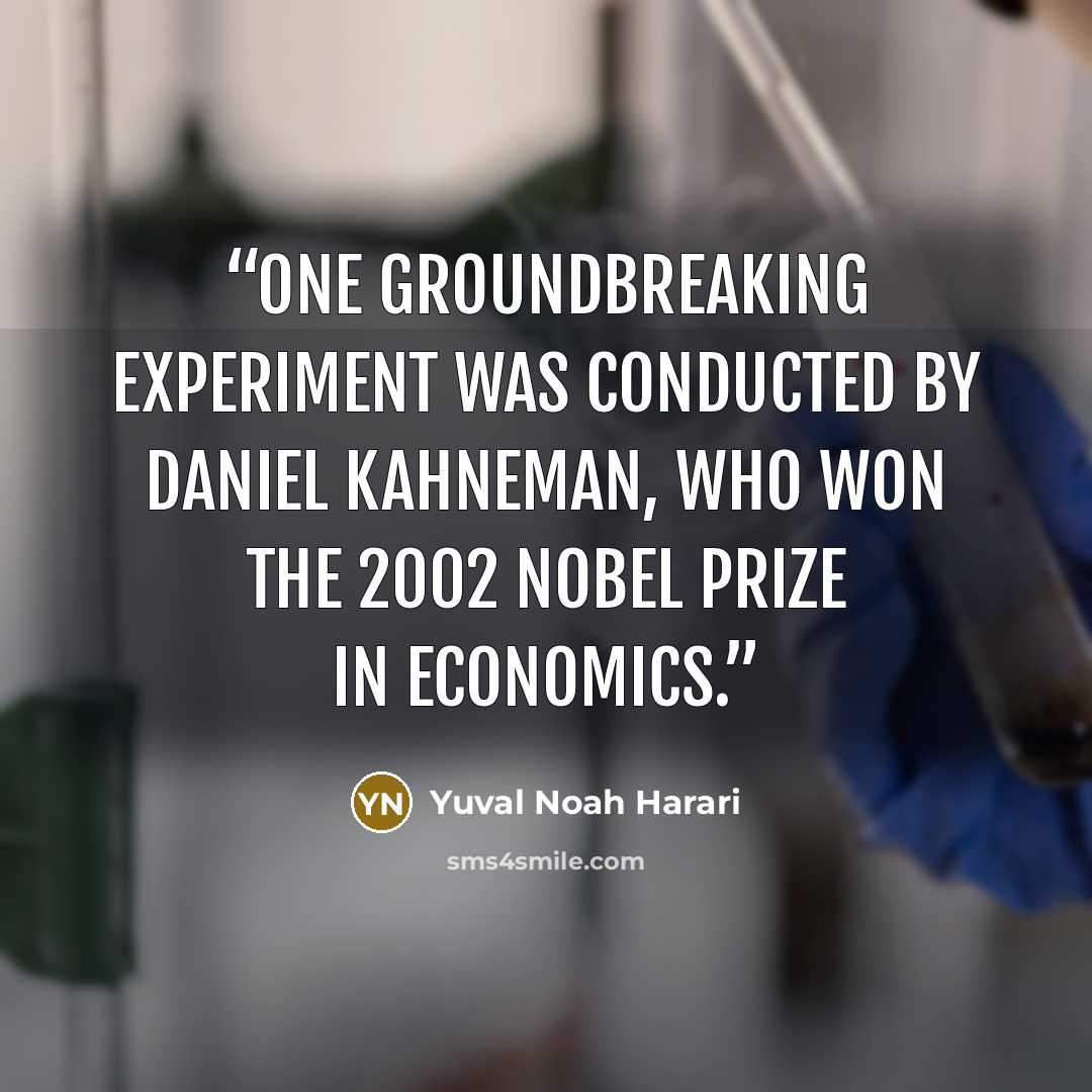 “One groundbreaking experiment was conducted by Daniel Kahneman, who won the 2002 Nobel Prize in Economics.” quote by Yuval Noah Harari