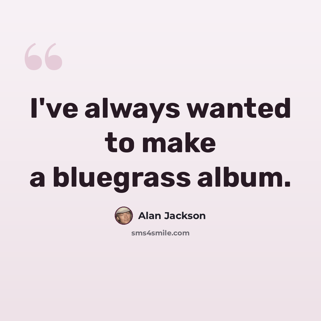 “I've always wanted to make a bluegrass album.” quote by Alan Jackson