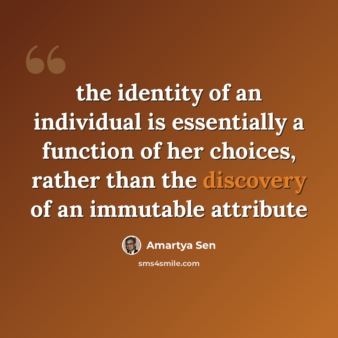“the identity of an individual is essentially a function of her choices, rather than the discovery of an immutable attribute” quote by Amartya Sen