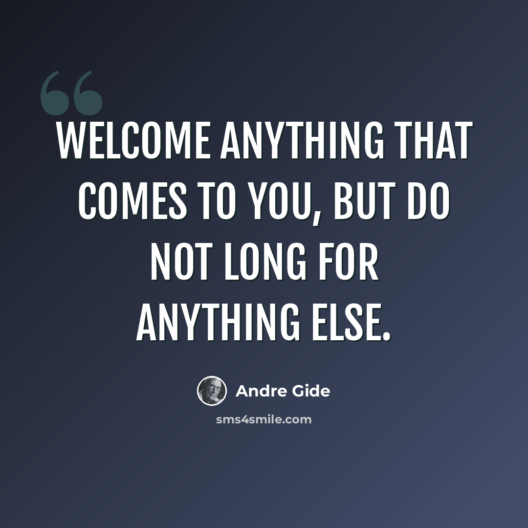 “Welcome anything that comes to you, but do not long for anything else.” quote by Andre Gide