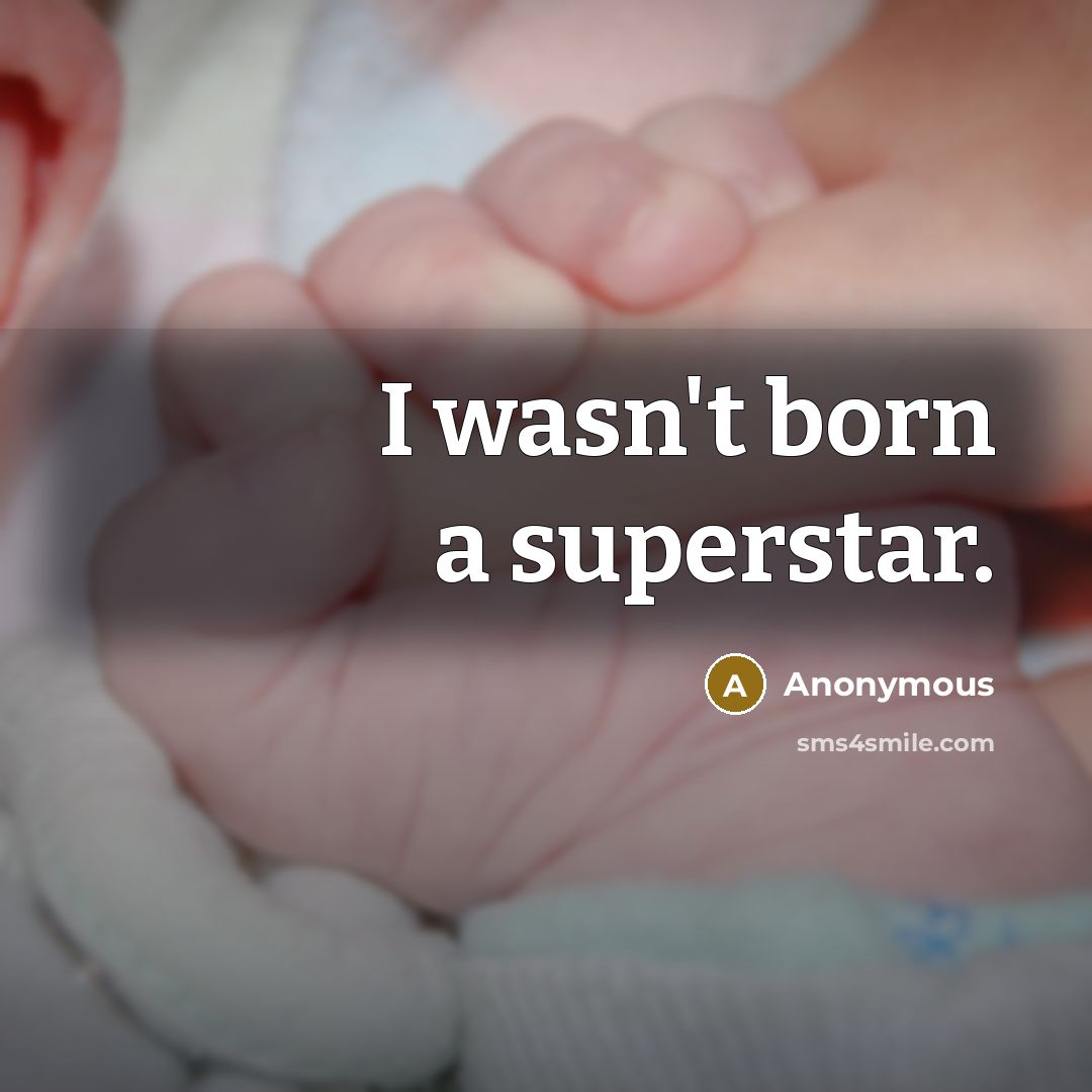 “I wasn't born a superstar.” quote by Anonymous
