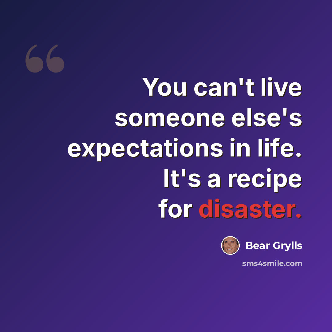 “You can't live someone else's expectations in life. It's a recipe for disaster.” quote by Bear Grylls