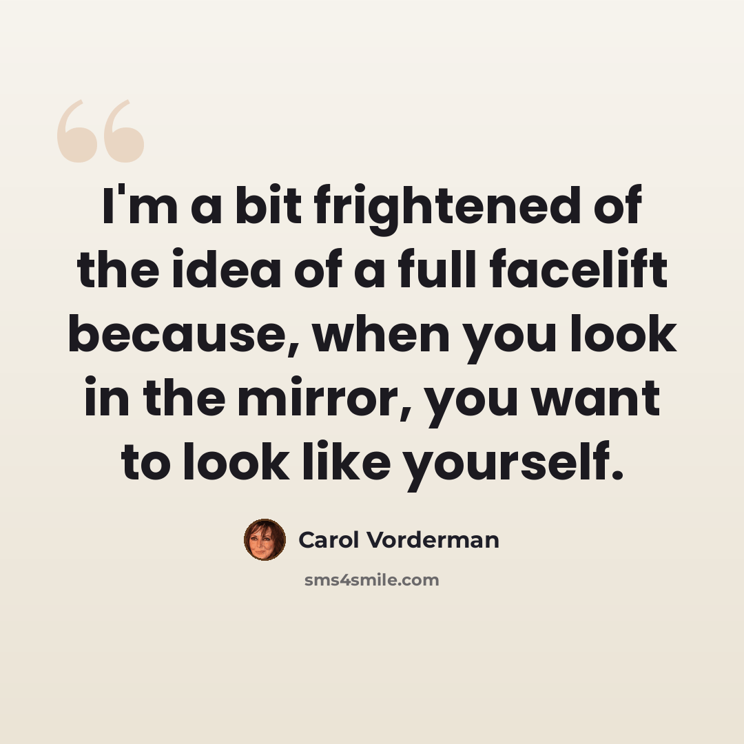 “I'm a bit frightened of the idea of a full facelift because, when you look in the mirror, you want to look like yourself.” quote by Carol Vorderman
