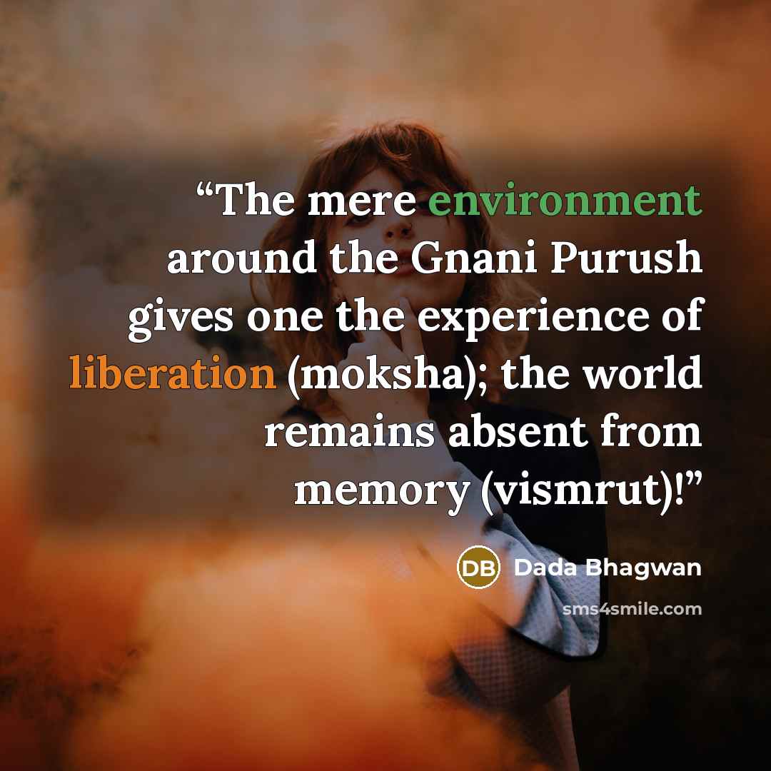 “The mere environment around the Gnani Purush gives one the experience of liberation (moksha); the world remains absent from memory (vismrut)!” quote by Dada Bhagwan