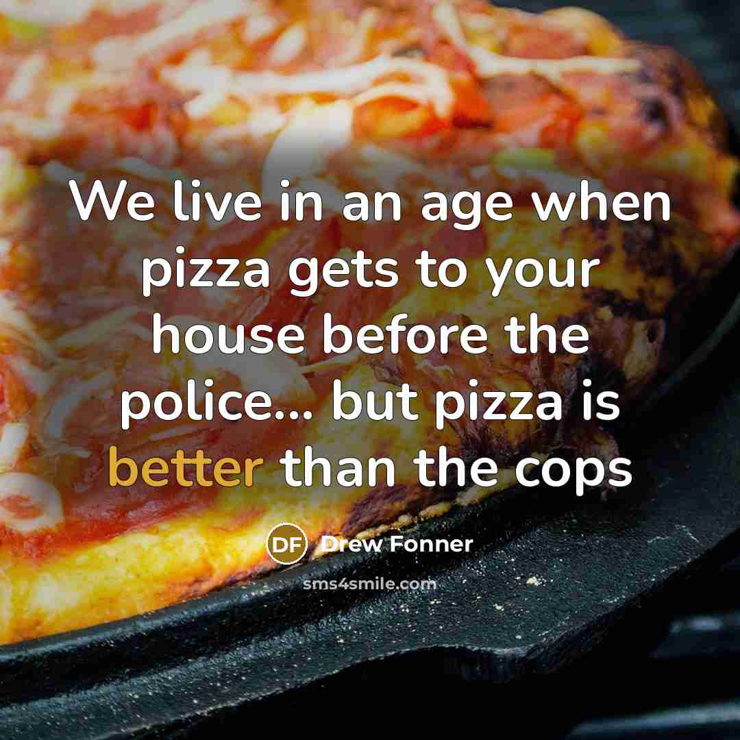“We live in an age when pizza gets to your house before the police... but pizza is better than the cops” quote by Drew Fonner