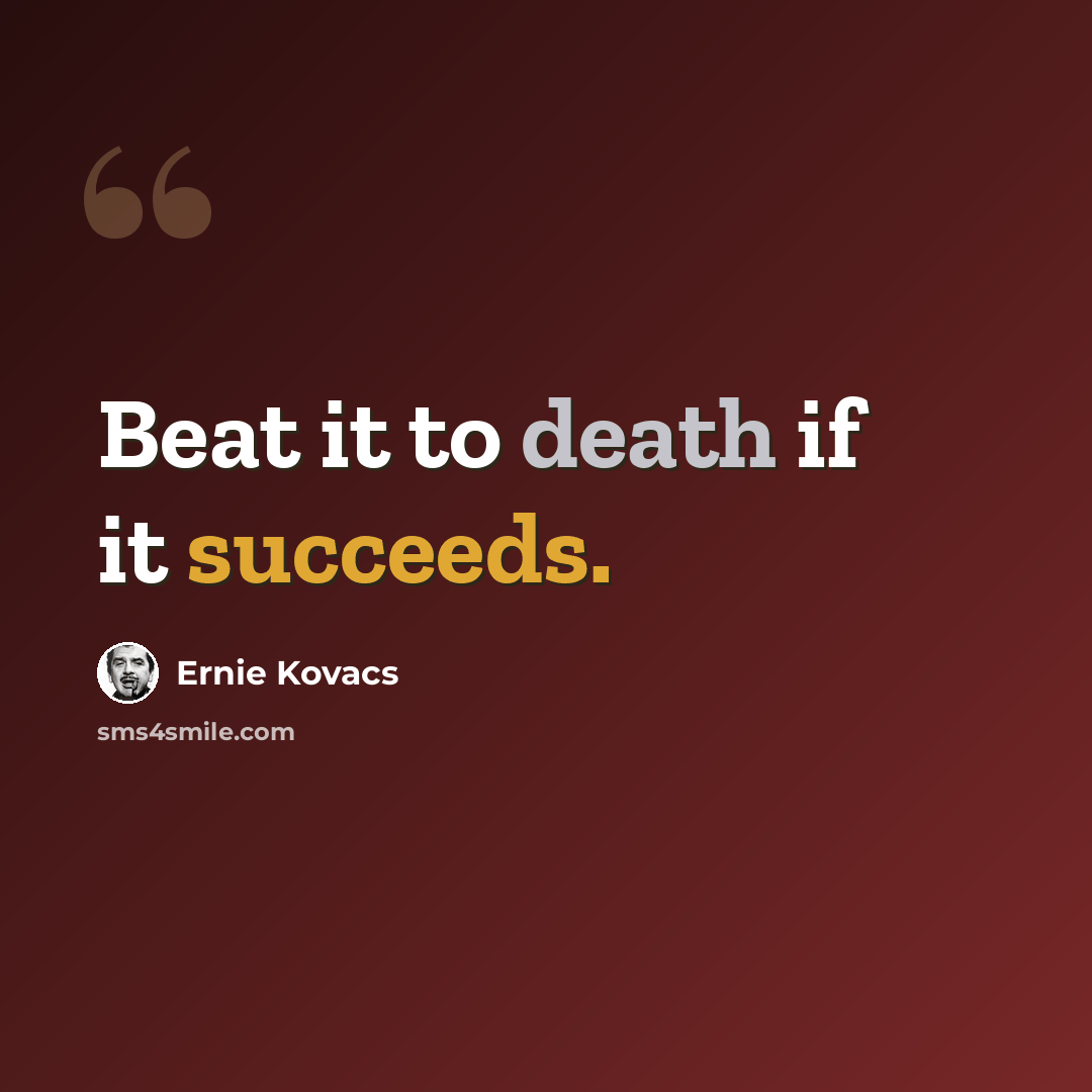 “Beat it to death if it succeeds.” quote by Ernie Kovacs