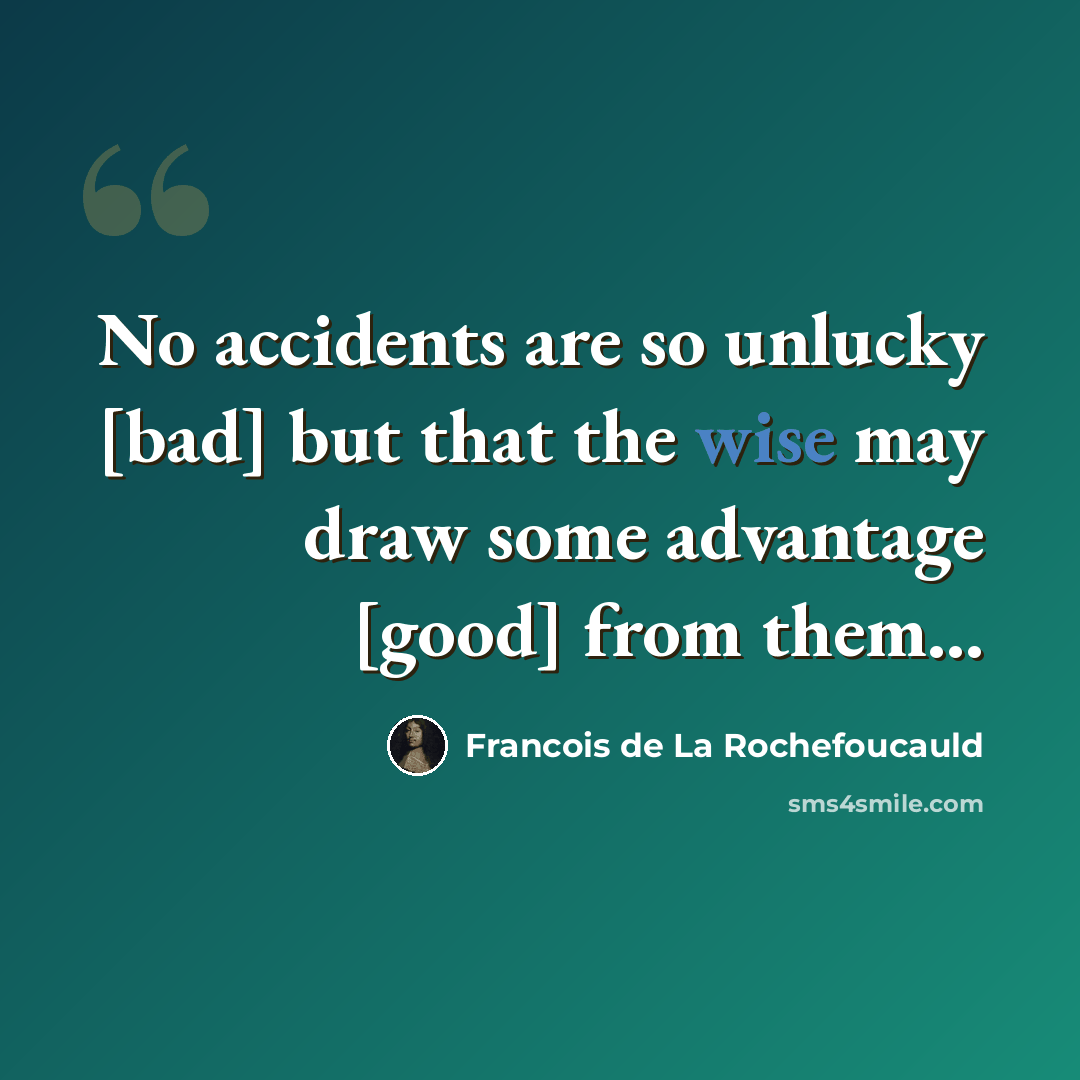 “No accidents are so unlucky [bad] but that the wise may draw some advantage [good] from them...” quote by Francois de La Rochefoucauld