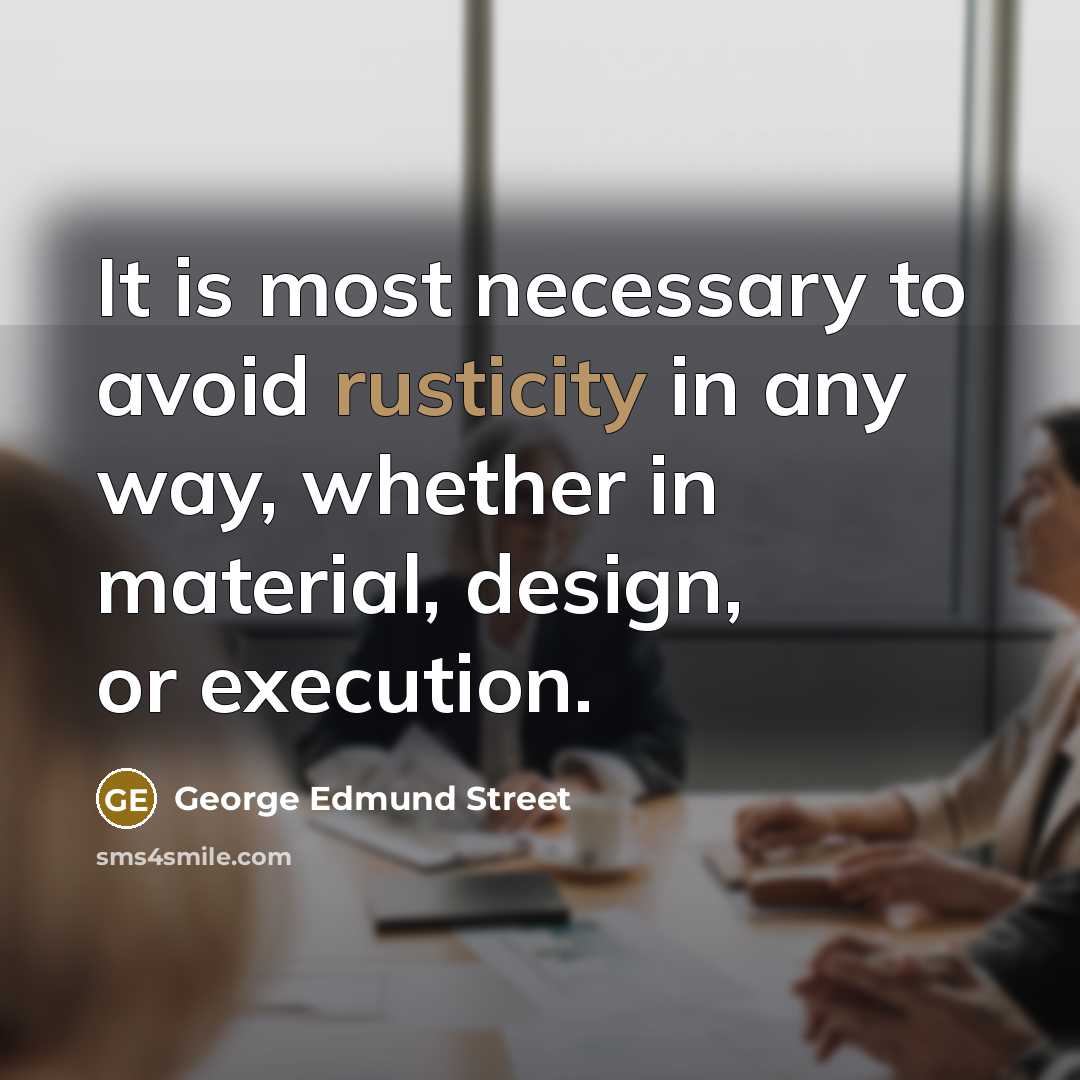“It is most necessary to avoid rusticity in any way, whether in material, design, or execution.” quote by George Edmund Street