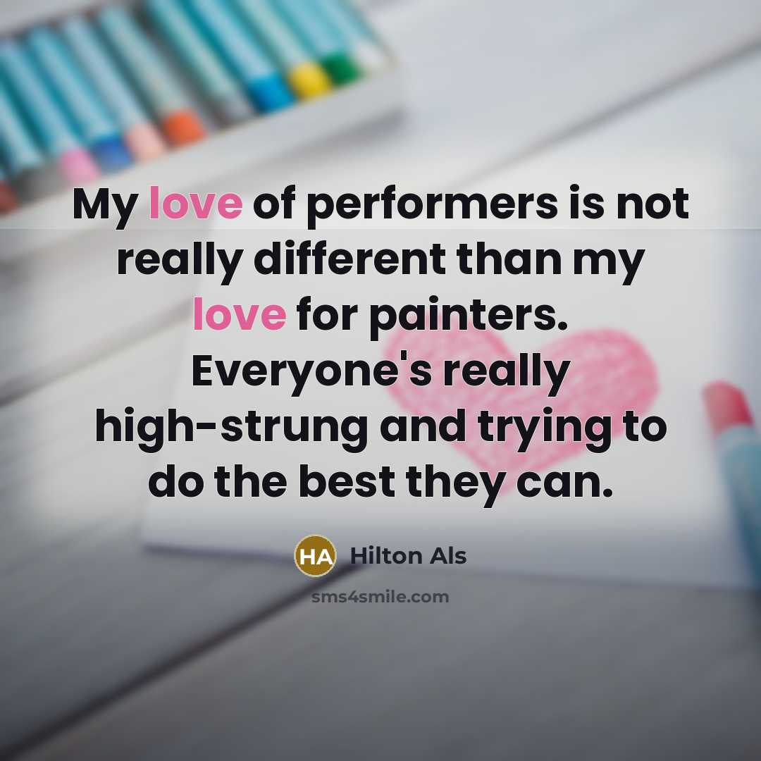 “My love of performers is not really different than my love for painters. Everyone's really high-strung and trying to do the best they can.” quote by Hilton Als