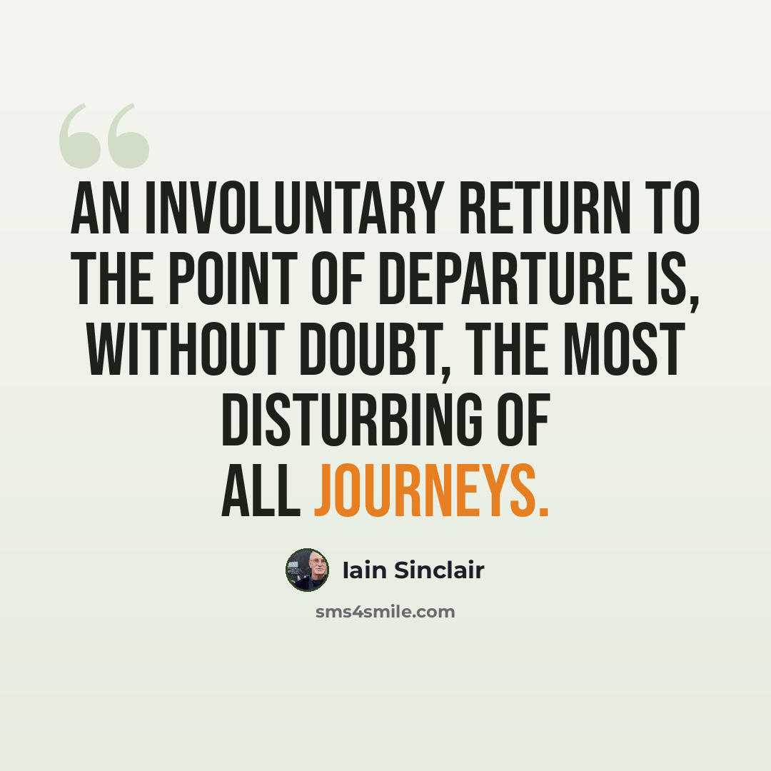 “An involuntary return to the point of departure is, without doubt, the most disturbing of all journeys.” quote by Iain Sinclair