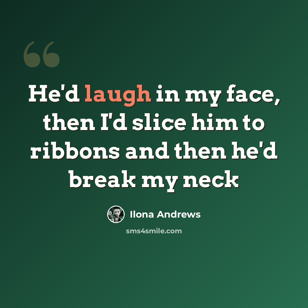 “He'd laugh in my face, then I'd slice him to ribbons and then he'd break my neck” quote by Ilona Andrews
