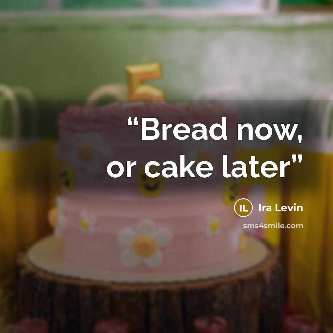 “Bread now, or cake later” quote by Ira Levin