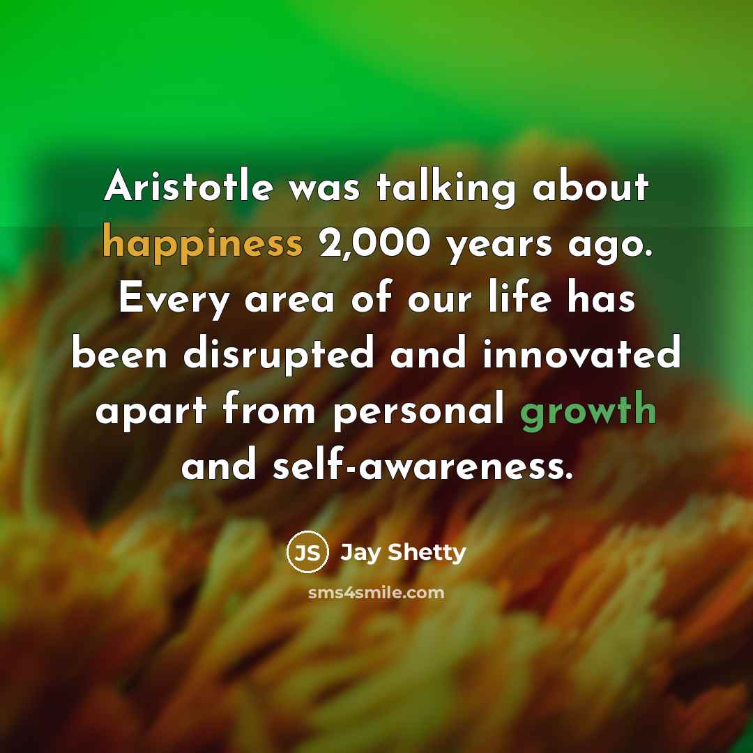“Aristotle was talking about happiness 2,000 years ago. Every area of our life has been disrupted and innovated apart from personal growth and self-awareness.” quote by Jay Shetty