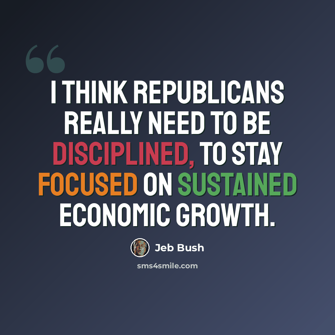 “I think Republicans really need to be disciplined, to stay focused on sustained economic growth.” quote by Jeb Bush
