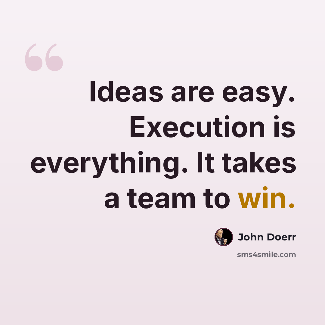 “Ideas are easy. Execution is everything. It takes a team to win.” quote by John Doerr
