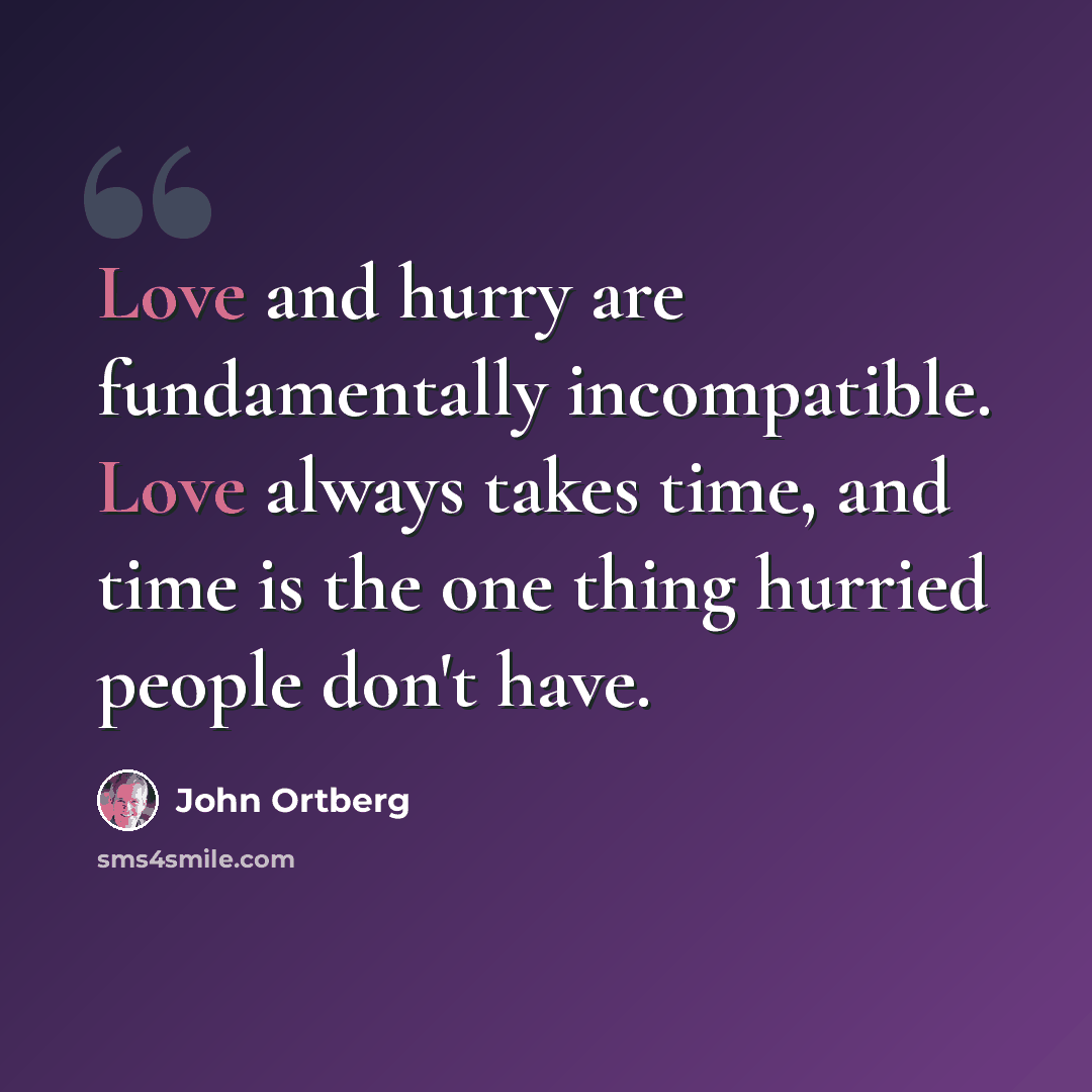 “Love and hurry are fundamentally incompatible. Love always takes time, and time is the one thing hurried people don't have.” quote by John Ortberg