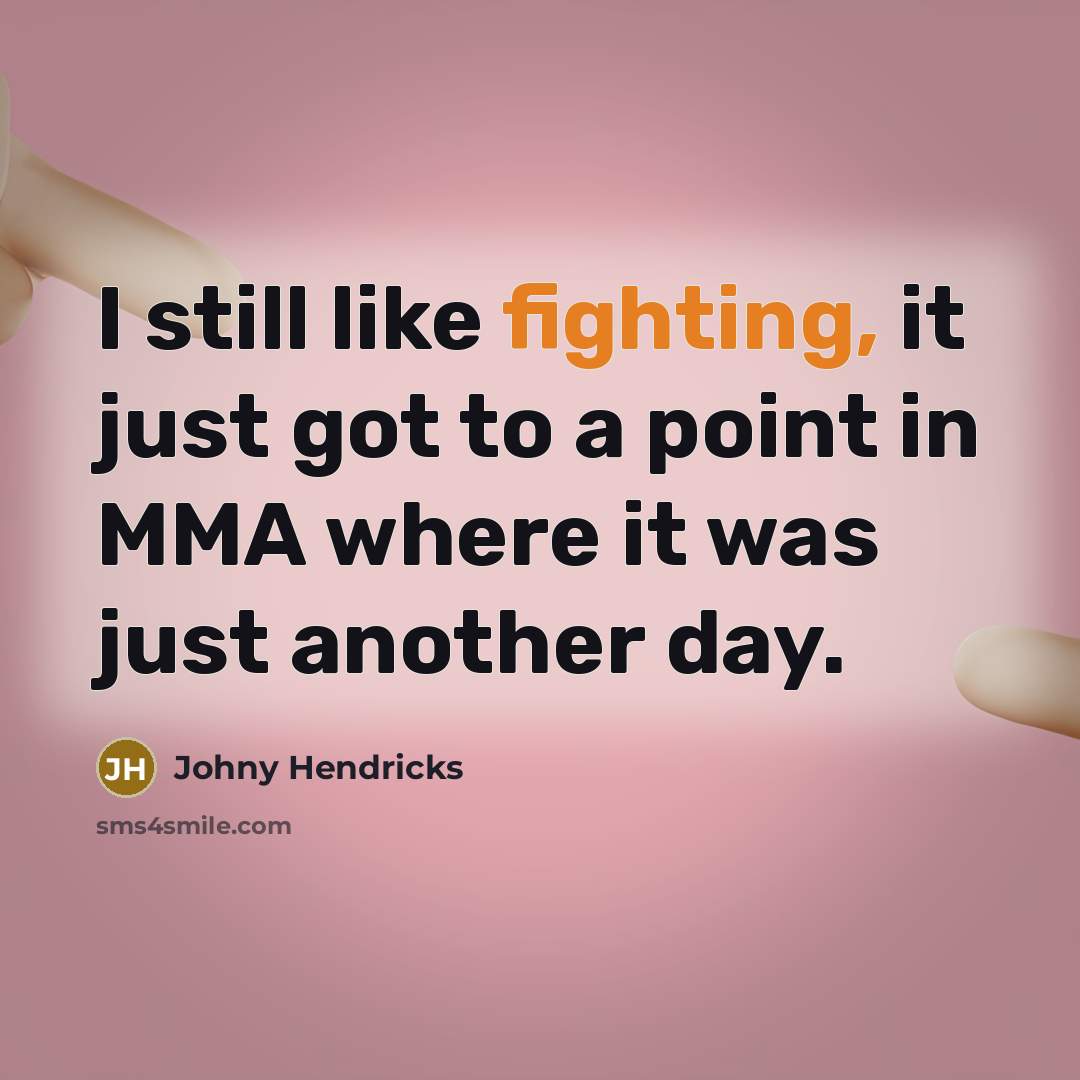 “I still like fighting, it just got to a point in MMA where it was just another day.” quote by Johny Hendricks