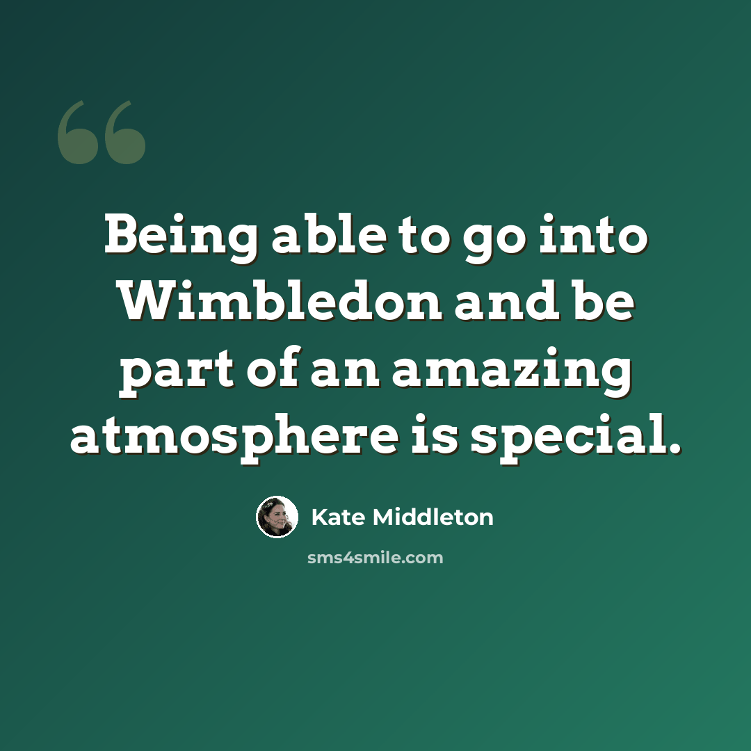 “Being able to go into Wimbledon and be part of an amazing atmosphere is special.” quote by Kate Middleton