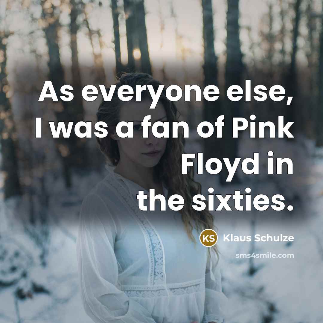 “As everyone else, I was a fan of Pink Floyd in the sixties.” quote by Klaus Schulze