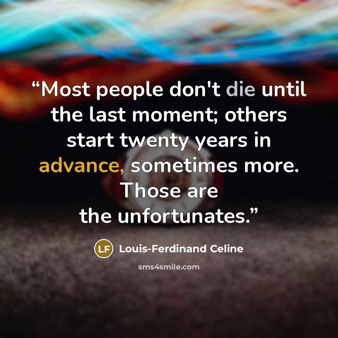“Most people don't die until the last moment; others start twenty years in advance, sometimes more. Those are the unfortunates.” quote by Louis-Ferdinand Céline