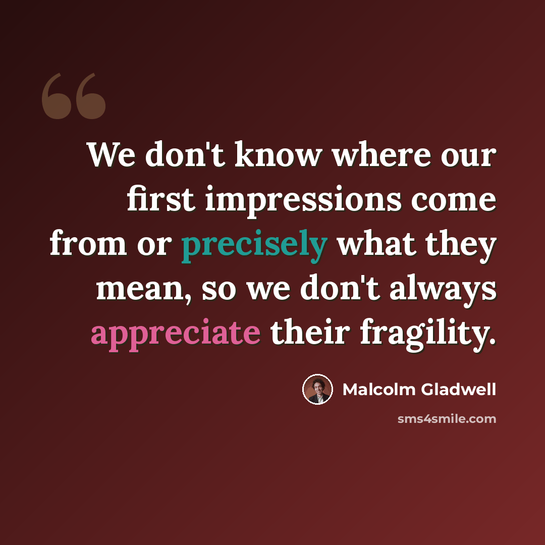 “We don't know where our first impressions come from or precisely what they mean, so we don't always appreciate their fragility.” quote by Malcolm Gladwell