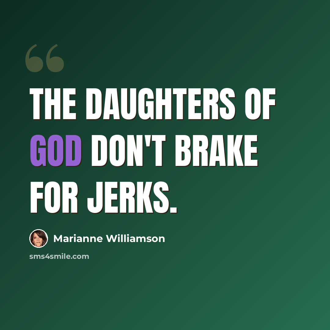 “The daughters of God don't brake for jerks.” quote by Marianne Williamson