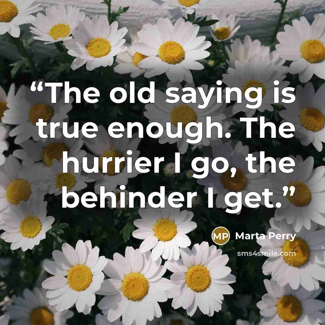 “The old saying is true enough. The hurrier I go, the behinder I get.” quote by Marta Perry